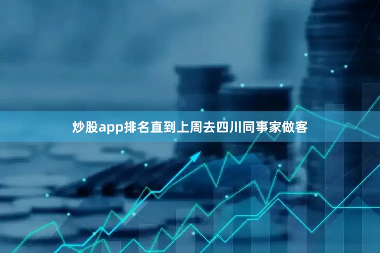 炒股app排名直到上周去四川同事家做客