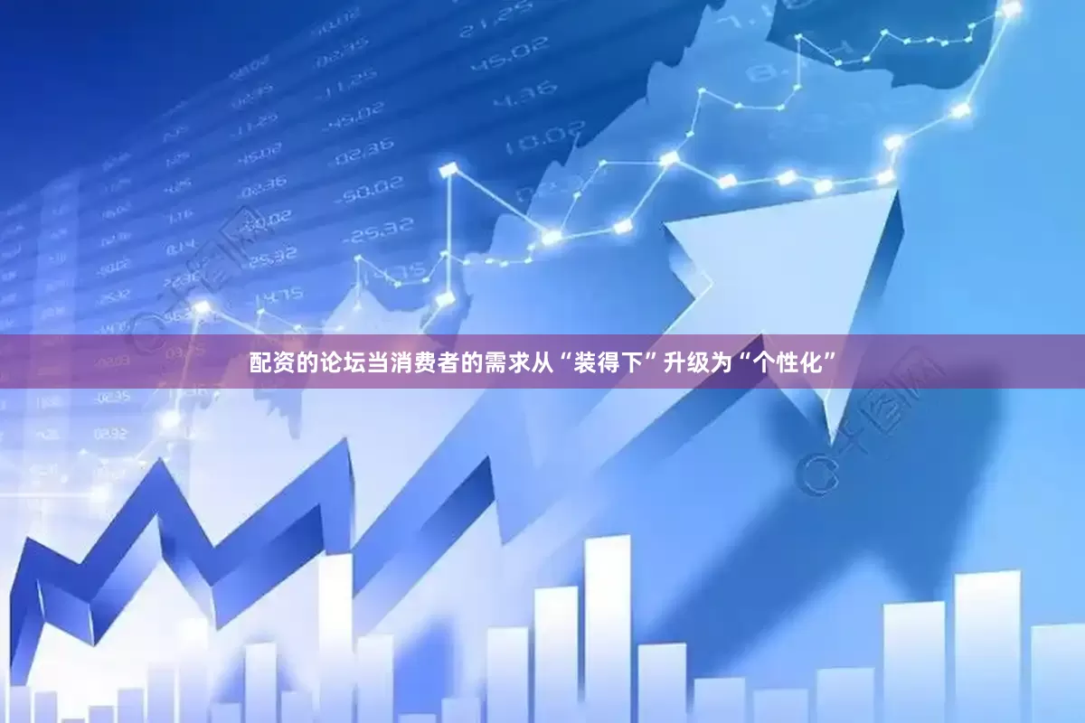 配资的论坛当消费者的需求从“装得下”升级为“个性化”