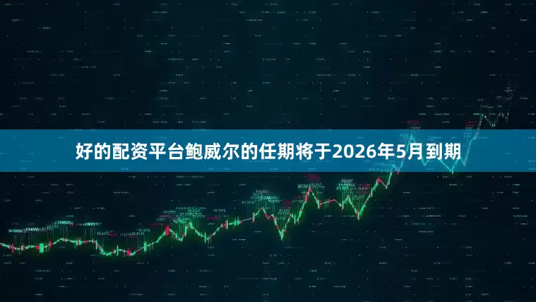 好的配资平台　　鲍威尔的任期将于2026年5月到期