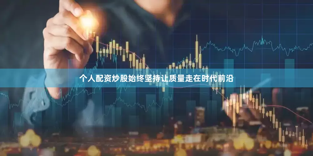 个人配资炒股始终坚持让质量走在时代前沿