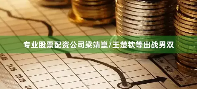 专业股票配资公司梁靖崑/王楚钦等出战男双